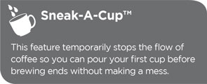 Sneak-A-Cup™ technology lets you pour a cup before brewing ends without making a mess.